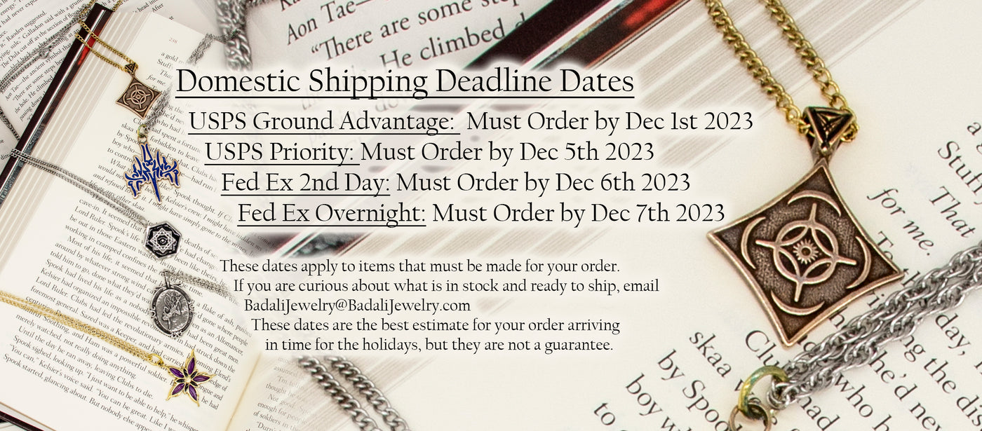 USPS Ground Advantage:  Must Order by Dec 1st 2023    USPS Priority: Must Order by Dec 5th 2023       Fed Ex 2nd Day: Must Order by Dec 6th 2023          Fed Ex Overnight: Must Order by Dec 7th 2023           These dates apply to items that must be made for your order. If you are curious about what is in stock and ready to ship, email BadaliJewelry@BadaliJewelry.com   These dates are the best estimate for your order arriving in time for the holidays, but they are not a guarantee. 